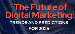 The Future of Digital Marketing Trends and Predictions for 2025